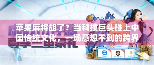 苹果麻将胡了？当科技巨头碰上中国传统文化，一场意想不到的跨界风暴正在酝酿！