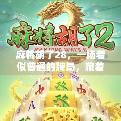 麻将胡了28，一场看似普通的牌局，藏着多少人生密码？