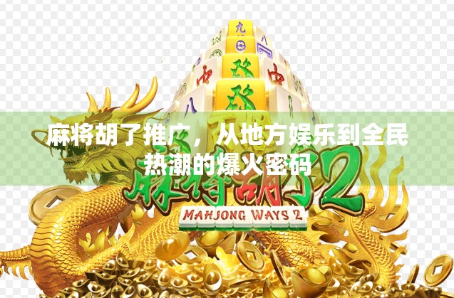 麻将胡了推广，从地方娱乐到全民热潮的爆火密码