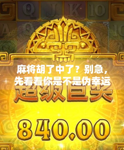 麻将胡了中了?别急,先看看你是不是伪幸运玩家! 麻将胡了中了?别急,先看看你是不是伪幸运玩家!