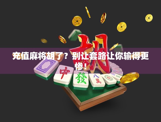 充值麻将胡了？别让套路让你输得更惨！