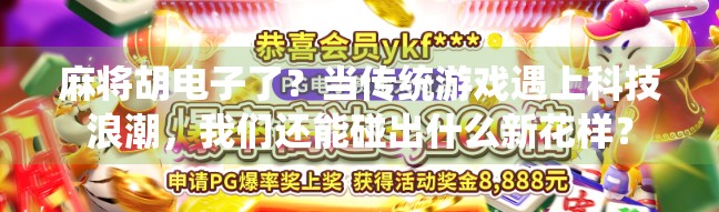 麻将胡电子了?当传统游戏遇上科技浪潮,我们还能碰出什么新花样? 麻将胡电子了?当传统游戏遇上科技浪潮,我们还能碰出什么新花样?