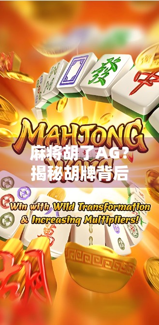 麻将胡了AG?揭秘胡牌背后的社交密码与心理博弈 麻将胡了AG?揭秘胡牌背后的社交密码与心理博弈