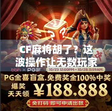 CF麻将胡了?这波操作让无数玩家直呼太上头! CF麻将胡了?这波操作让无数玩家直呼太上头!