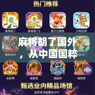 麻将胡了国外,从中国国粹到全球热捧的跨文化现象 麻将胡了国外,从中国国粹到全球热捧的跨文化现象