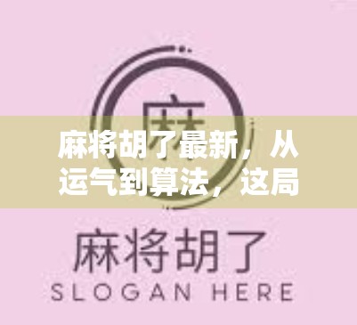 麻将胡了最新，从运气到算法，这局牌你真的能赢吗？