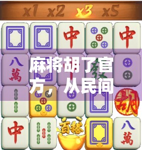 麻将胡了官方,从民间娱乐到数字竞技,一场全民热潮的进化史 麻将胡了官方,从民间娱乐到数字竞技,一场全民热潮的进化史