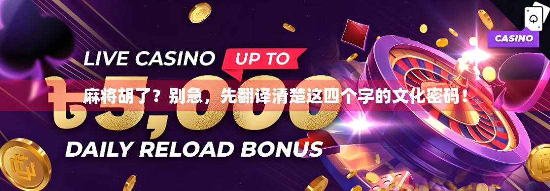 麻将胡了?别急,先翻译清楚这四个字的文化密码! 麻将胡了?别急,先翻译清楚这四个字的文化密码!