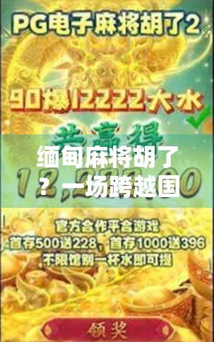 缅甸麻将胡了?一场跨越国界的牌局,藏着怎样的文化密码? 缅甸麻将胡了?一场跨越国界的牌局,藏着怎样的文化密码?