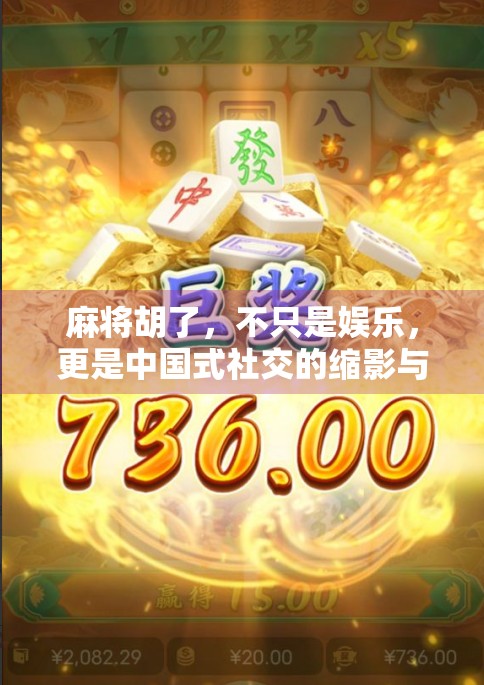 麻将胡了,不只是娱乐,更是中国式社交的缩影与文化密码 麻将胡了,不只是娱乐,更是中国式社交的缩影与文化密码