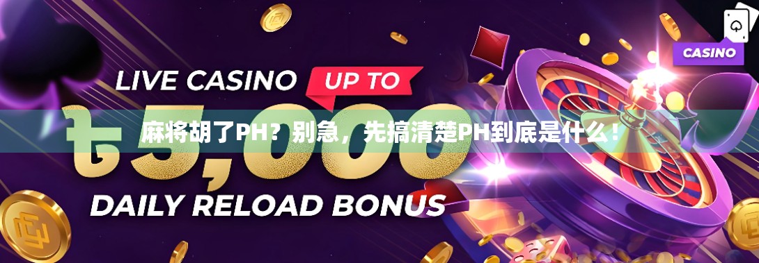 麻将胡了PH？别急，先搞清楚PH到底是什么！