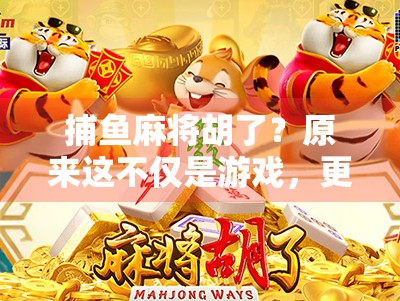 捕鱼麻将胡了？原来这不仅是游戏，更是中国人的社交密码！