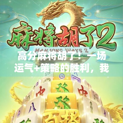 高分麻将胡了！一场运气+策略的胜利，我终于从输家逆袭成赢家