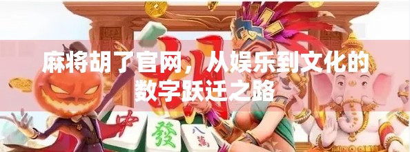 麻将胡了官网，从娱乐到文化的数字跃迁之路