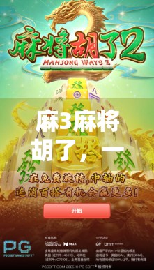麻3麻将胡了,一场牌局即人生的沉浸式体验 麻3麻将胡了,一场牌局即人生的沉浸式体验