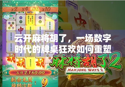 云开麻将胡了，一场数字时代的牌桌狂欢如何重塑社交与娱乐边界？