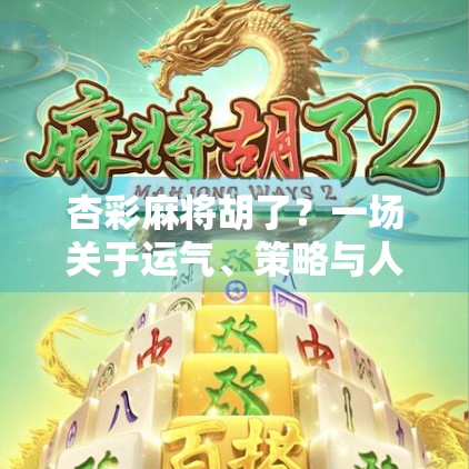 杏彩麻将胡了?一场关于运气、策略与人性的博弈盛宴! 杏彩麻将胡了?一场关于运气、策略与人性的博弈盛宴!