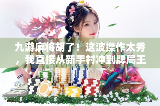 九游麻将胡了！这波操作太秀，我直接从新手村冲到牌局王者！