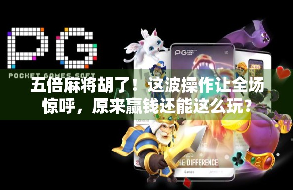 五倍麻将胡了！这波操作让全场惊呼，原来赢钱还能这么玩？