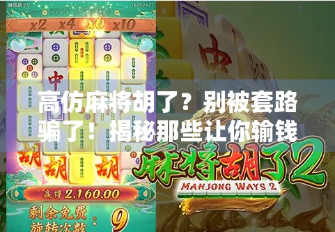 高仿麻将胡了？别被套路骗了！揭秘那些让你输钱的假牌局