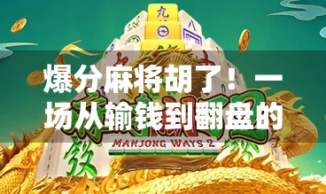 爆分麻将胡了!一场从输钱到翻盘的逆袭实录,原来高手都在偷偷用这3招! 爆分麻将胡了!一场从输钱到翻盘的逆袭实录,原来高手都在偷偷用这3招!