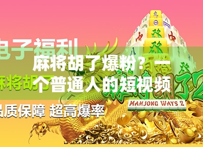 麻将胡了爆粉？一个普通人的短视频逆袭之路，原来流量密码藏在人味儿里！
