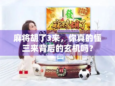 麻将胡了3来，你真的懂三来背后的玄机吗？