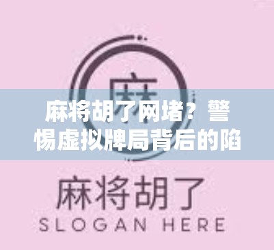 麻将胡了网堵?警惕虚拟牌局背后的陷阱,别让娱乐变深渊! 麻将胡了网堵?警惕虚拟牌局背后的陷阱,别让娱乐变深渊!