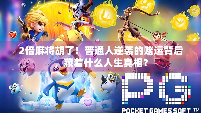 2倍麻将胡了!普通人逆袭的赌运背后,藏着什么人生真相? 2倍麻将胡了!普通人逆袭的赌运背后,藏着什么人生真相?