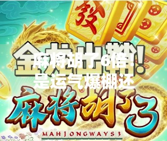 麻将胡了6倍！是运气爆棚还是套路满满？揭秘背后的真实逻辑