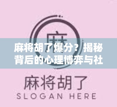 麻将胡了爆分？揭秘背后的心理博弈与社交密码！