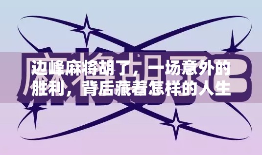 边峰麻将胡了，一场意外的胜利，背后藏着怎样的人生启示？