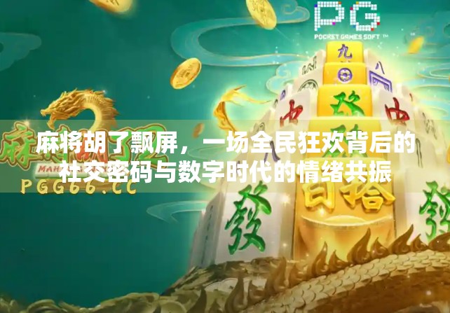 麻将胡了飘屏，一场全民狂欢背后的社交密码与数字时代的情绪共振