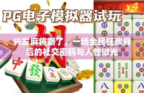 兴发麻将胡了，一场全民狂欢背后的社交密码与人性微光