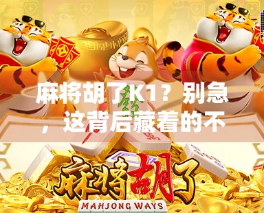 麻将胡了K1?别急,这背后藏着的不只是运气,还有你没看懂的人生牌局 麻将胡了K1?别急,这背后藏着的不只是运气,还有你没看懂的人生牌局