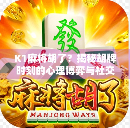 K1麻将胡了？揭秘胡牌时刻的心理博弈与社交密码！