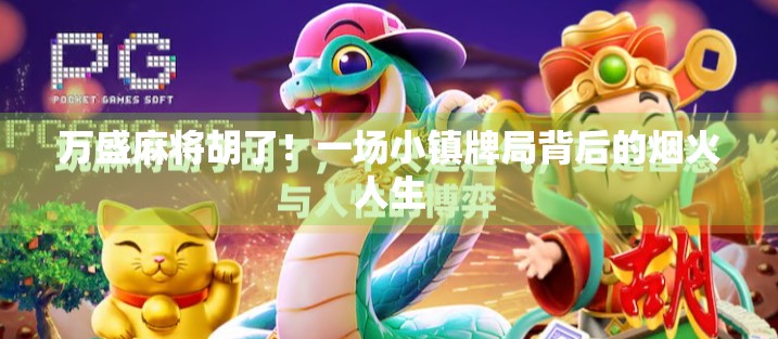 万盛麻将胡了!一场小镇牌局背后的烟火人生