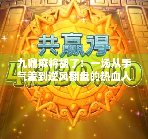 九鼎麻将胡了！一场从手气差到逆风翻盘的热血人生课