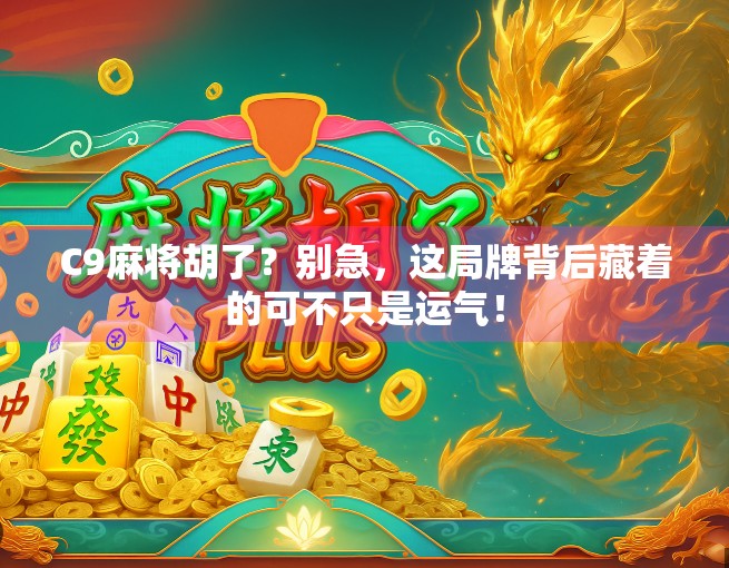 C9麻将胡了？别急，这局牌背后藏着的可不只是运气！