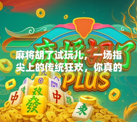 麻将胡了试玩儿,一场指尖上的传统狂欢,你真的准备好了吗?