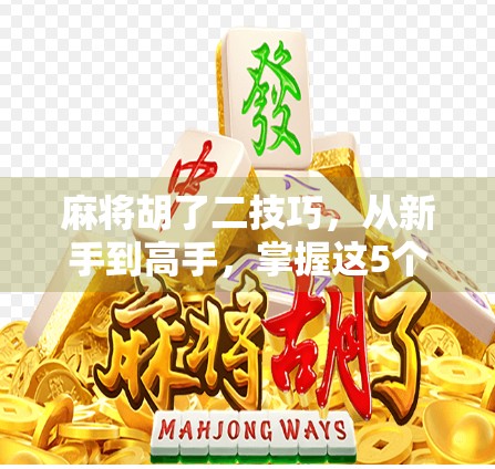 麻将胡了二技巧，从新手到高手，掌握这5个核心策略，轻松提升胜率！