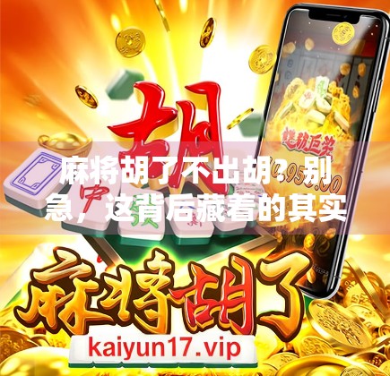 麻将胡了不出胡?别急,这背后藏着的其实是人性博弈! 麻将胡了不出胡?别急,这背后藏着的其实是人性博弈!