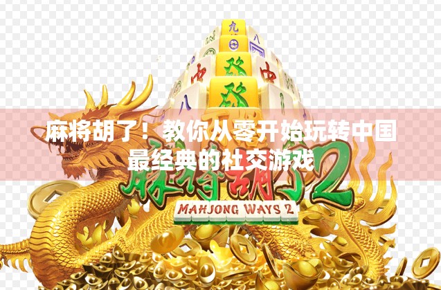 麻将胡了！教你从零开始玩转中国最经典的社交游戏
