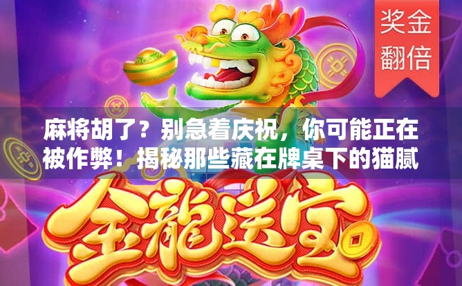 麻将胡了？别急着庆祝，你可能正在被作弊！揭秘那些藏在牌桌下的猫腻