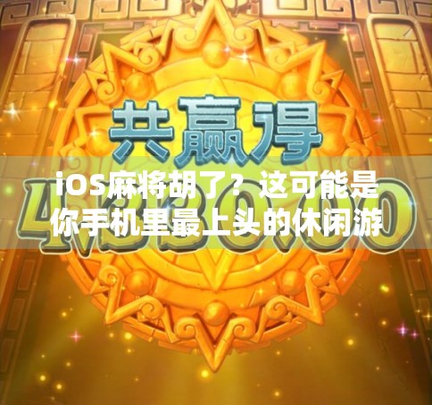 iOS麻将胡了?这可能是你手机里最上头的休闲游戏! iOS麻将胡了?这可能是你手机里最上头的休闲游戏!