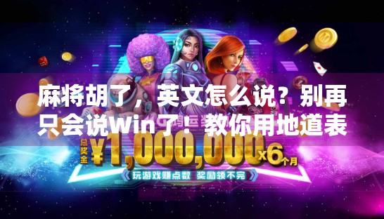 麻将胡了,英文怎么说?别再只会说Win了!教你用地道表达征服外国朋友! 麻将胡了,英文怎么说?别再只会说Win了!教你用地道表达征服外国朋友!