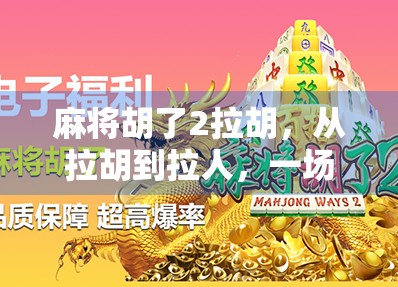 麻将胡了2拉胡，从拉胡到拉人，一场全民娱乐的社交革命