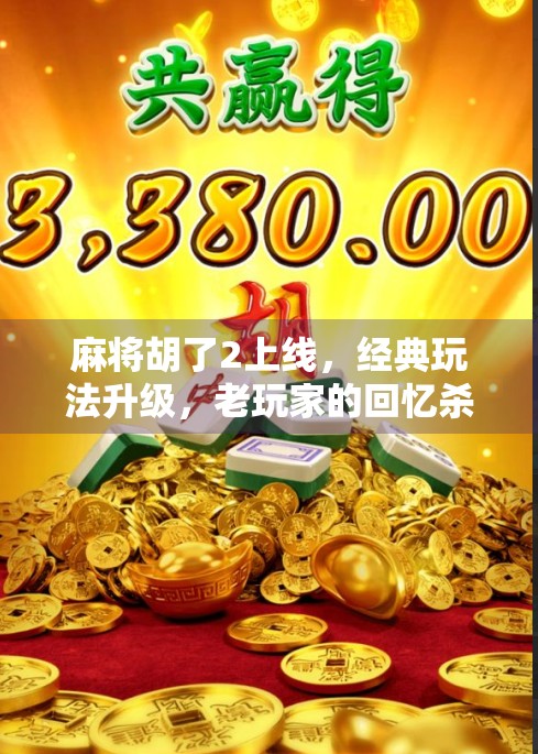 麻将胡了2上线，经典玩法升级，老玩家的回忆杀与新体验的完美碰撞！