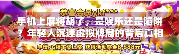 手机上麻将胡了，是娱乐还是陷阱？年轻人沉迷虚拟牌局的背后真相