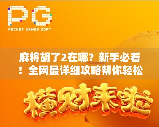 麻将胡了2在哪?新手必看!全网最详细攻略帮你轻松找到游戏入口! 麻将胡了2在哪?新手必看!全网最详细攻略帮你轻松找到游戏入口!
